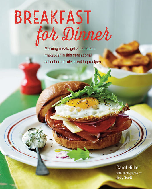 Breakfast for Dinner: Morning meals get a decadent makeover in this inspiring collection of rule-breaking recipes by Carol Hilker