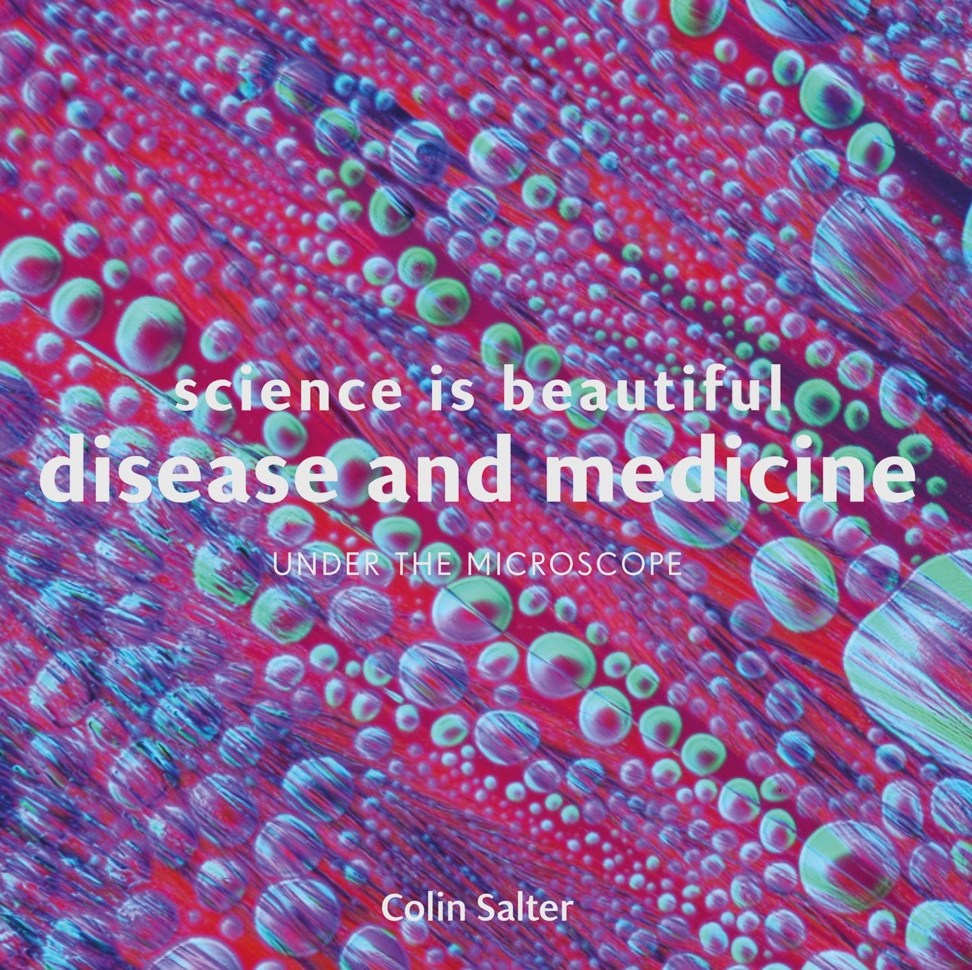 Science is Beautiful: Disease and Medicine: Under the Microscope by Colin Salter