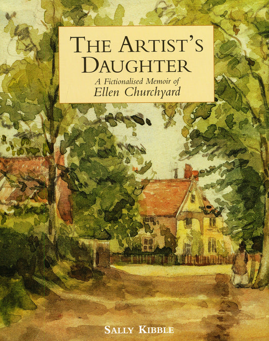 The Artist's Daughter: A Fictionalised Memoir of Ellen Churchyard by Sally Kibble
