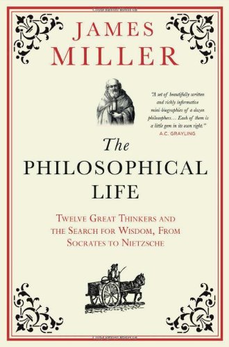 Philosophical Life: 12 Great Thinkers Who Sought to Live Well, from Socrates to Nietzsche by James Miller