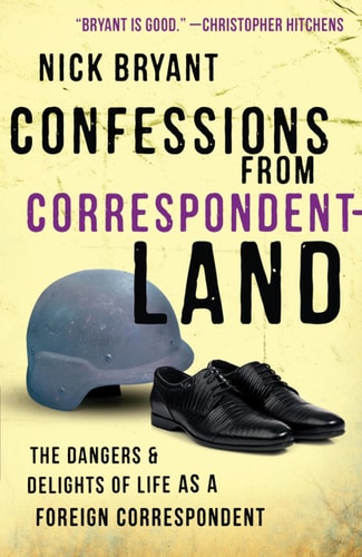 Confessions from Correspondentland: The Dangers and Delights of Life as a Foreign Correspondent by Nick Bryant