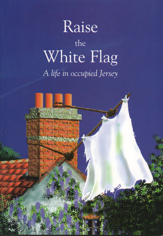 Raise the White Flag: A Life in Occupied Jersey by Donald P. Journeaux