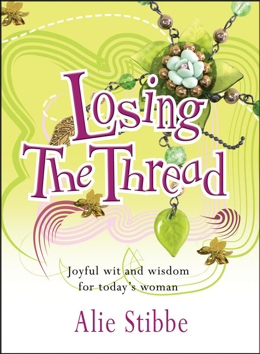Losing the Thread: Joyful wit and wisdom for today's woman by Alie Stibbe