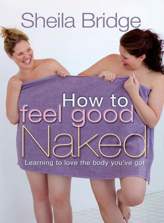 How to Feel Good Naked: Learning to love the body you've got by Revd Dr Martin Robinson, Sheila Bridge
