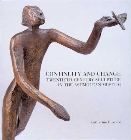 Continuity and Change: Twentieth Century Sculpture in the Ashmolean Museum (Ashmolean Handbooks) by Ashmolean Museum, Katharine Eustace