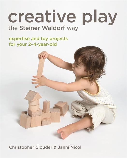 Creative Play the Steiner Waldorf Way: Expertise and toy projects for your 2-4-year-old by Christopher Clouder, Janni Nicol