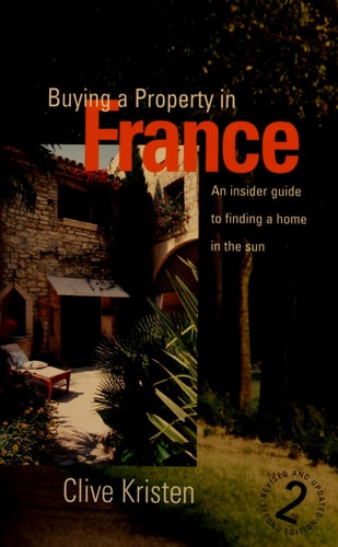 Buying a Property in France: An Insider Guide to Realising Your Dream by Clive Kristen