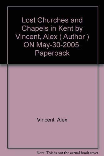 Lost Churches and Chapels in Kent by Alex Vincent