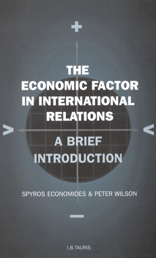 The Economic Factor in International Relations: A Brief Introduction: Volume 19 (Library of International Relations) by Spyros Economides, Peter Wilson