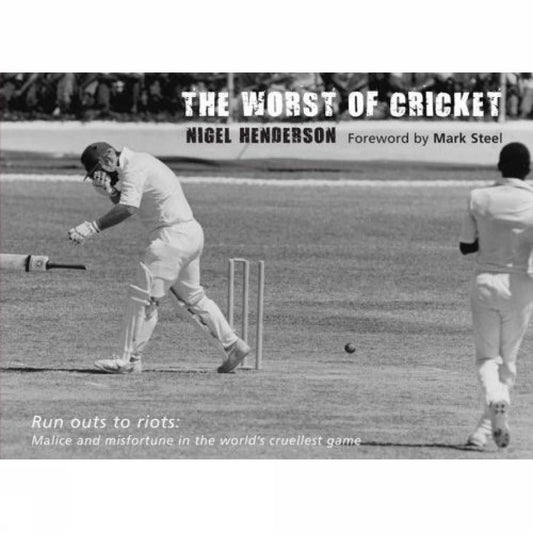 The Worst of Cricket: Runouts to Riots: Malice and Misfortune in the World's Cruellest Game by Nigel Henderson