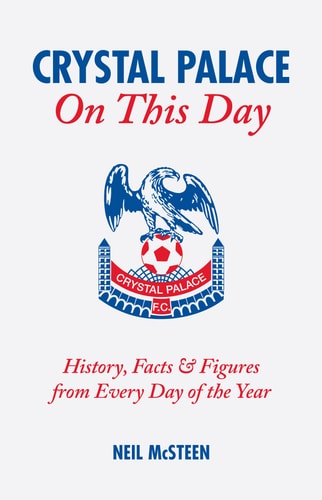 Crystal Palace On This Day: History, Facts & Figures from Every Day of the Year by Neil McSteen