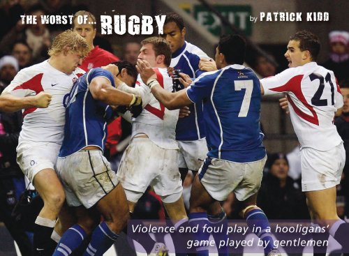 The Worst of Rugby: Violence and Foul Play in a Hooligans' Game Played by Gentlemen by Patrick Kidd