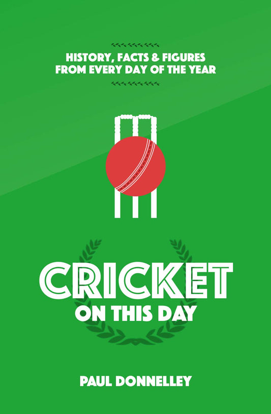 Cricket On This Day: History, Facts & Figures from Every Day of the Year by Paul Donnelley