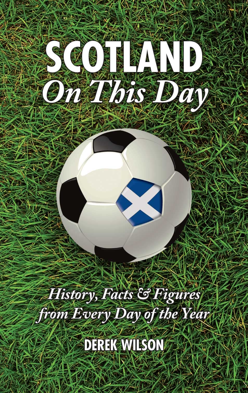 Scotland On This Day: History, Facts & Figures from Every Day of the Year by Derek Wilson