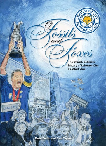 Of Fossils and Foxes: The Official, Definitive History of Leicester City Football Club by Dave Smith, Paul Taylor