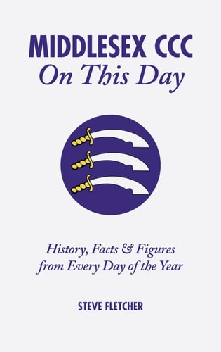 Middlesex CCC On This Day: History, Facts & Figures from Every Day of the Year by Steve Fletcher