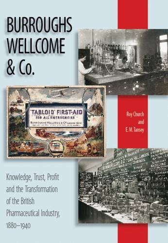 Burroughs Wellcome and Company: Knowledge, Trust, Profit and the Transformation of the British Pharmaceutical Industry, 1880-1940 by Roy Church, E. M. Tansey