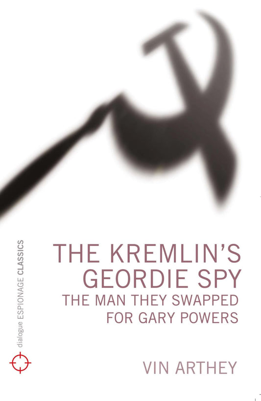 The Kremlin's Geordie Spy: The Man They Swapped for Gary Powers by Vin Arthey