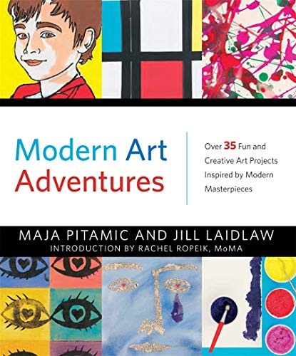 Modern Art Adventures: Over 35 Fun and Creative Art Projects Inspired by Modern Masterpieces by JILL LAIDLAW AND RACHEL ROPEIK
