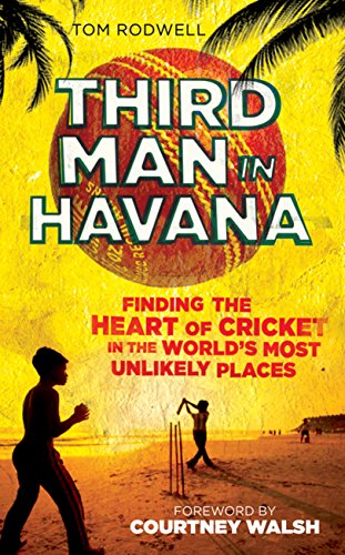 Third Man in Havana: Finding the Heart of Cricket in the World's Most Unlikely Places by Tom Rodwell