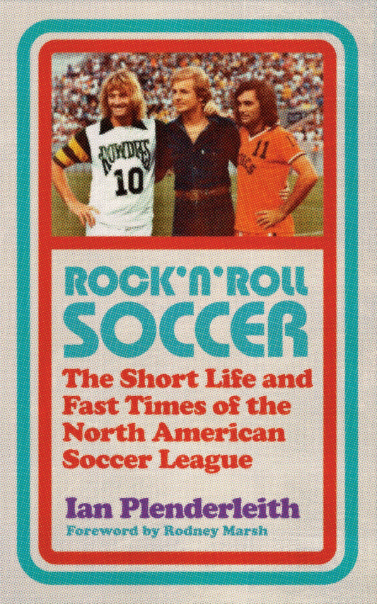 Rock 'n' Roll Soccer: The Short Life and Fast Times of the North American Soccer League by Ian Plenderleith