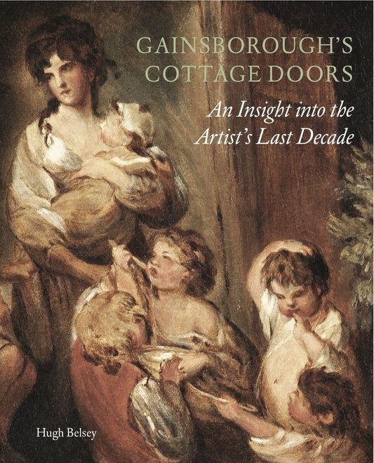 Gainsborough's Cottage Doors:: An Insight into the Artist's Last Decade by Hugh Belsey