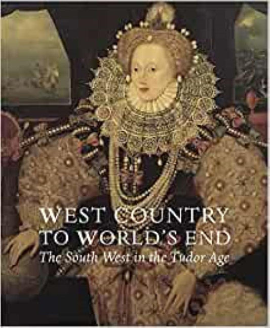 West Country to World's End: The South West in the Tudor Age by Susan Flavin, Karen Heard, Stephanie Pratt, Sam Smiles