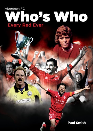 The Aberdeen Who's Who: Every Red Ever: The A to Z of Aberdeen Football Club by Paul Smith