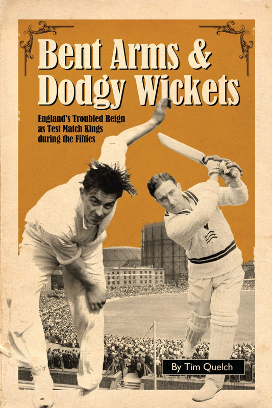Bent Arms & Dodgy Wickets: England's Troubled Reign as Test Match Kings During the Fifties by Tim Quelch