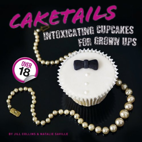 Caketails: Intoxicating Cupcakes for Grown Ups by Natalie Saville, Jill Collins