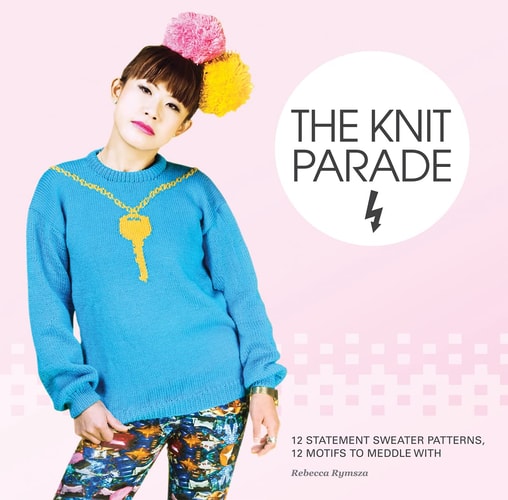 The Knit Parade: 12 Statement Sweater Patterns, 12 Motifs to Meddle With by Rebecca Rymsza