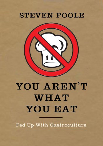 You Aren't What You Eat: Fed Up With Gastroculture by Steven Poole