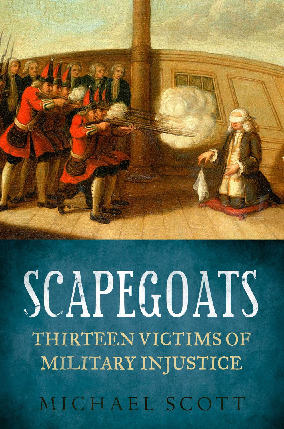 Scapegoats: Thirteen Victims of Military Injustice by Michael Scott