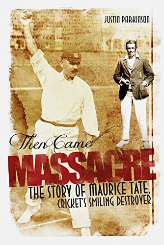 Then Came Massacre: The Extraordinary Story of England's Maurice Tate by Justin Parkinson