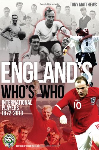 England's Who's Who: One Hundred and Forty Years of English International Footballers 1872-2013 by Tony Matthews