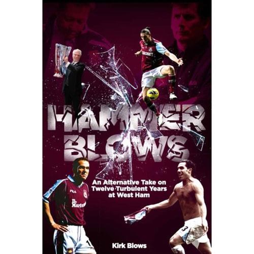 Hammer Blows: An Alternate Take on Twelve Turbulent Years at West Ham by Kirk Blows