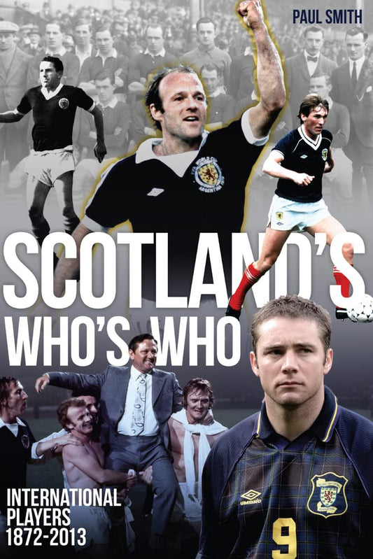 Scotland's Who's Who: One Hundred and Forty Years of Scottish International Footballers 1872-2013 by Paul Smith
