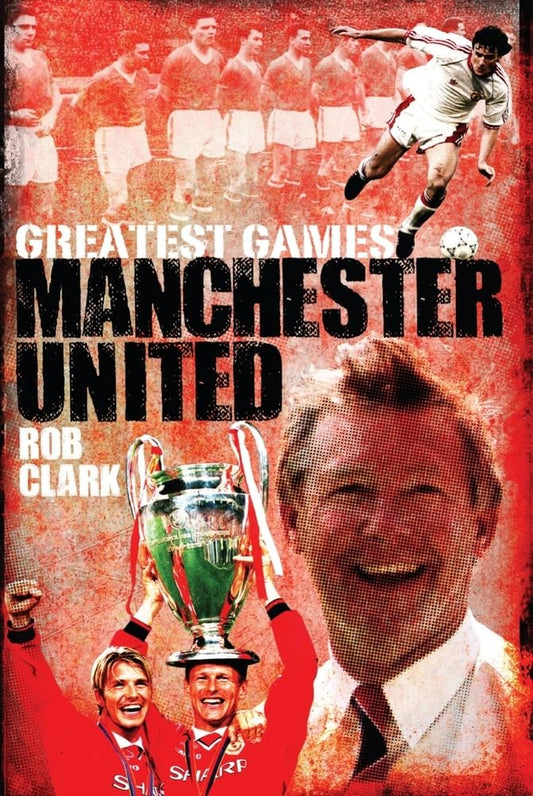 Manchester United (Greatest Games) by Rob Clark