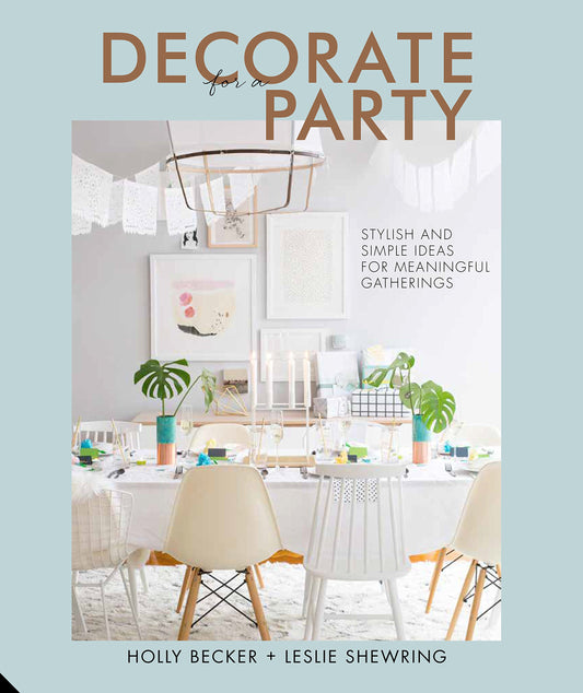 Decorate for a Party: Stylish and Simple Ideas for Meaningful Gatherings by Holly Becker, Leslie Shewring