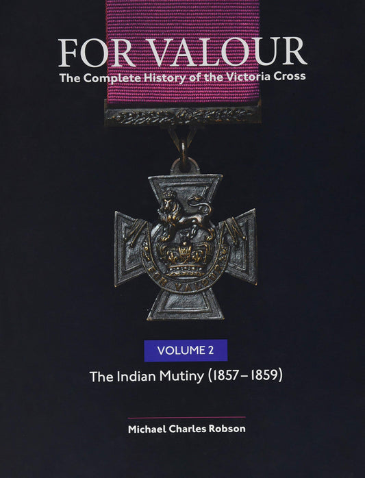 For Valour The Complete History of The Victoria Cross: Volume 2: The Indian Mutiny, 1857-1859