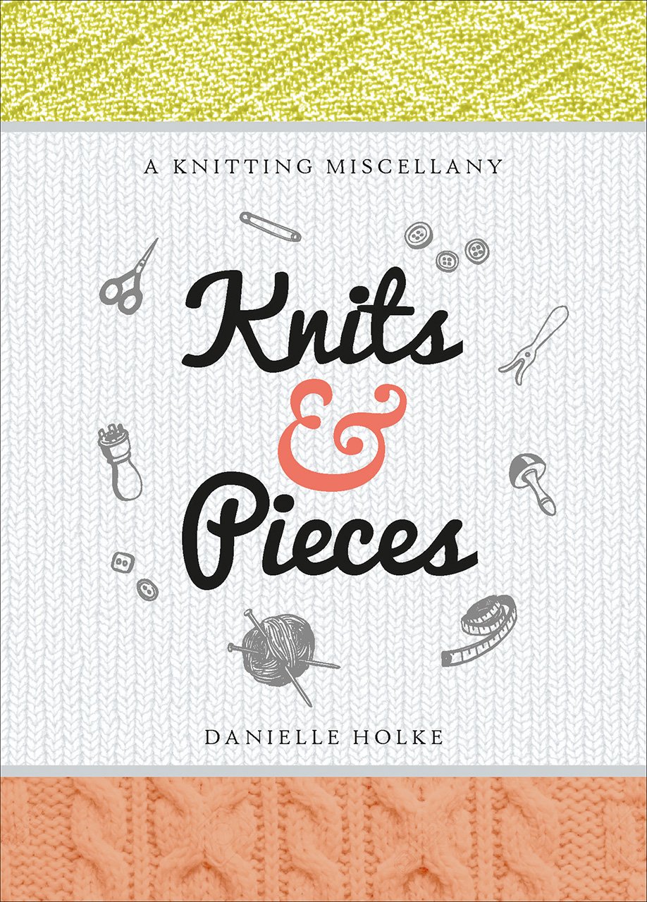 Knits and Pieces: A Knitting Miscellany by Danielle Holke