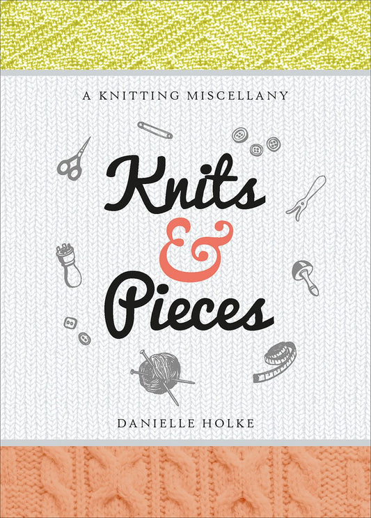 Knits and Pieces: A Knitting Miscellany by Danielle Holke