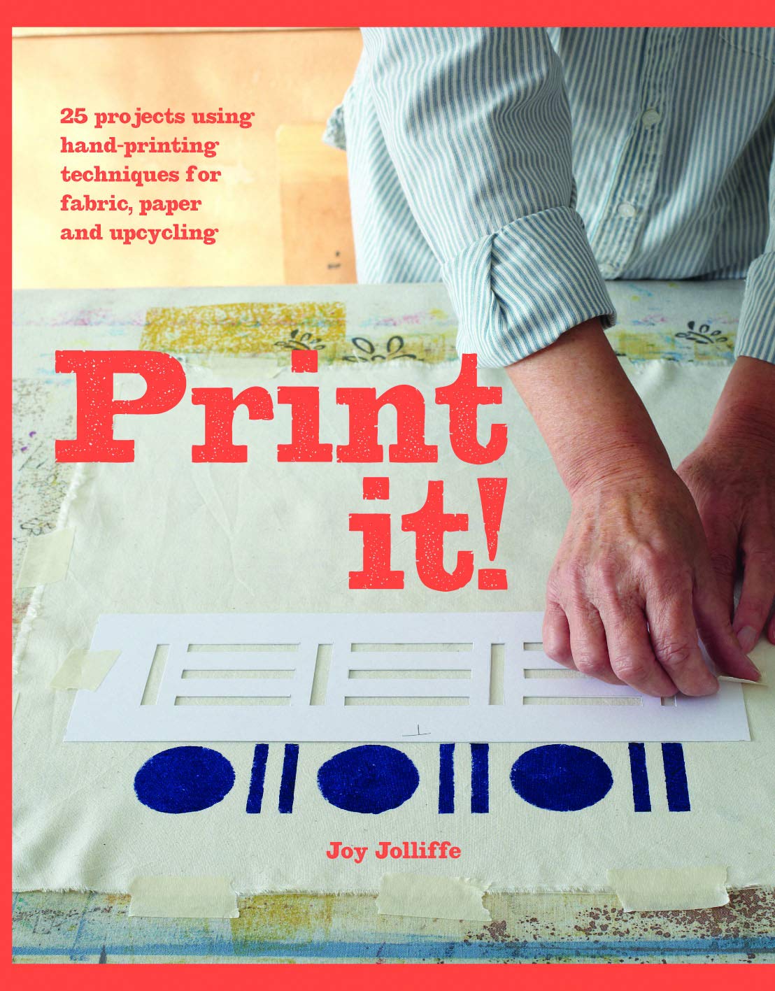 Print it!: 25 projects using hand-printing techniques for fabric, paper and upcycling by Joy Jolliffe