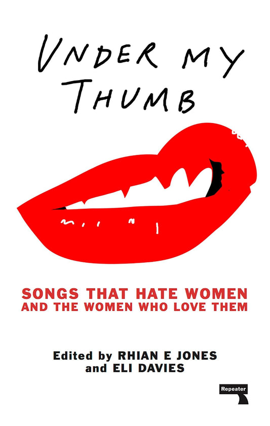 Under My Thumb: Songs That Hate Women and the Women Who Love Them by Rhian Jones, Eli Davies