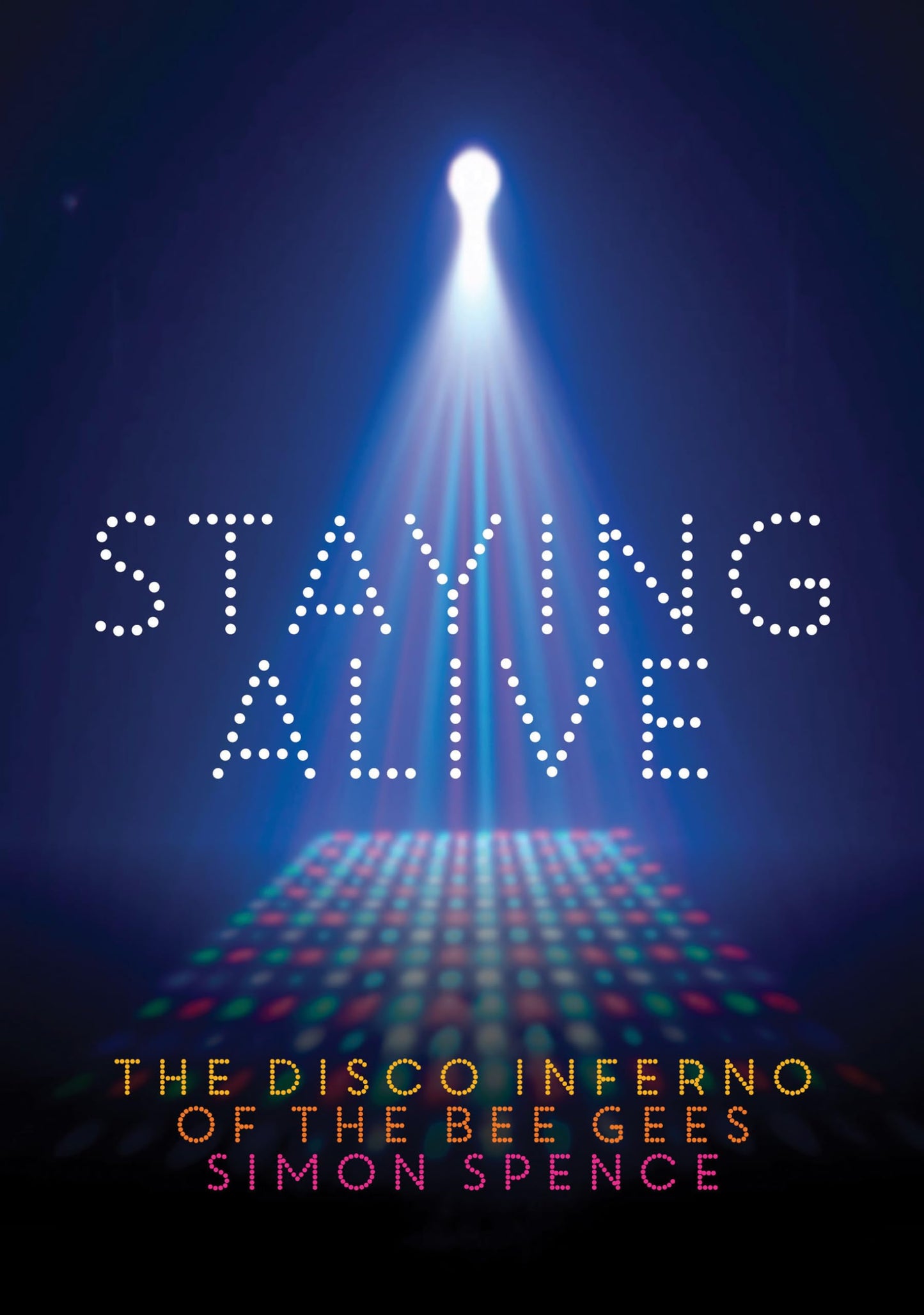 Staying Alive: The Disco Inferno Of The Bee Gees by Simon Spence