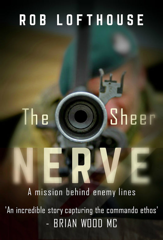 The Sheer Nerve: A Mission Behind Enemy Lines by Rob Lofthouse