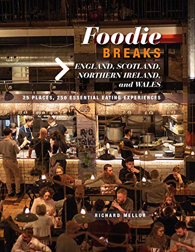 Foodie Breaks: England, Scotland, Northern Ireland, and Wales: 25 places, 250 essential eating experiences by Richard Mellor