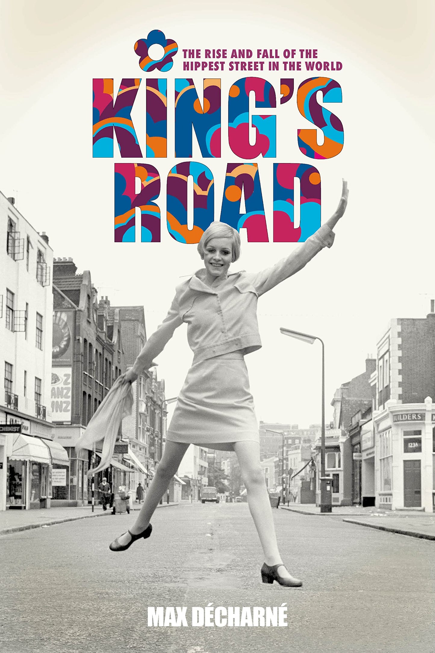 King's Road: The Rise and Fall of the Hippest Street in the World by Max Decharne