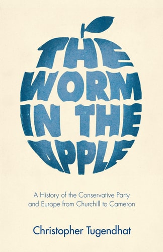 The Worm in the Apple: A History of the Conservative Party and Europe from Churchill to Cameron by Christopher Tugendhat