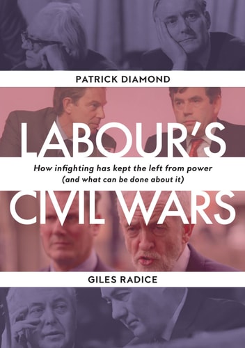Labour's Civil Wars: How Infighting Keeps the Left from Power (and What Can Be Done about It) by Patrick Diamond, Giles Radice
